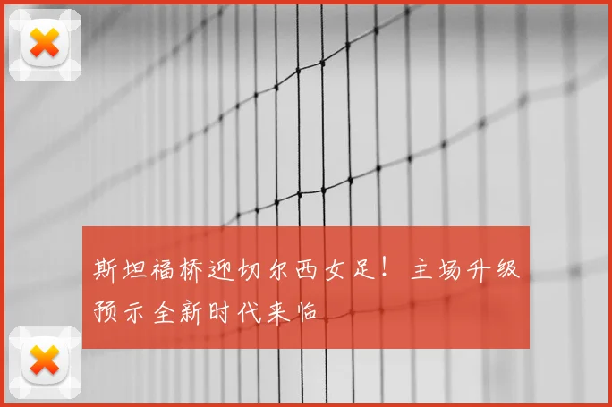 斯坦福桥迎切尔西女足！主场升级预示全新时代来临