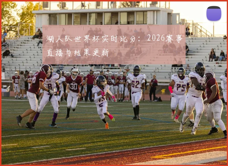 湖人队世界杯实时比分：2026赛事直播与结果更新