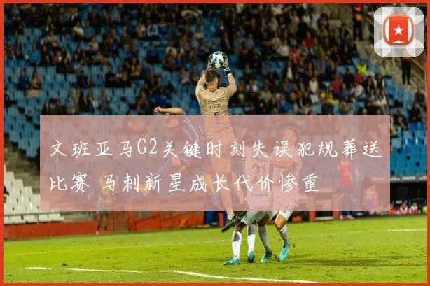 文班亚马G2关键时刻失误犯规葬送比赛 马刺新星成长代价惨重