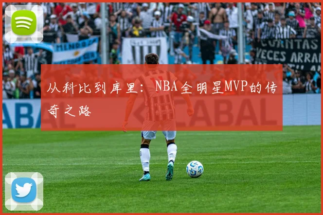 从科比到库里：NBA全明星MVP的传奇之路