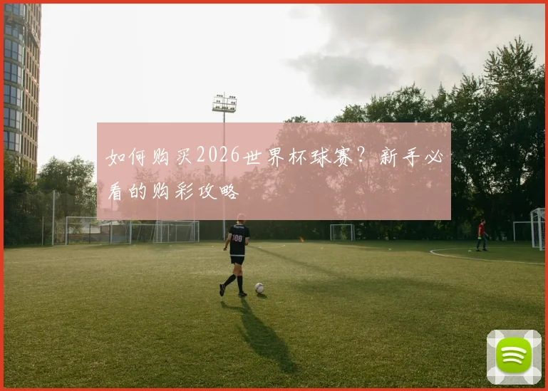 如何购买2026世界杯球赛?新手必看的购彩攻略