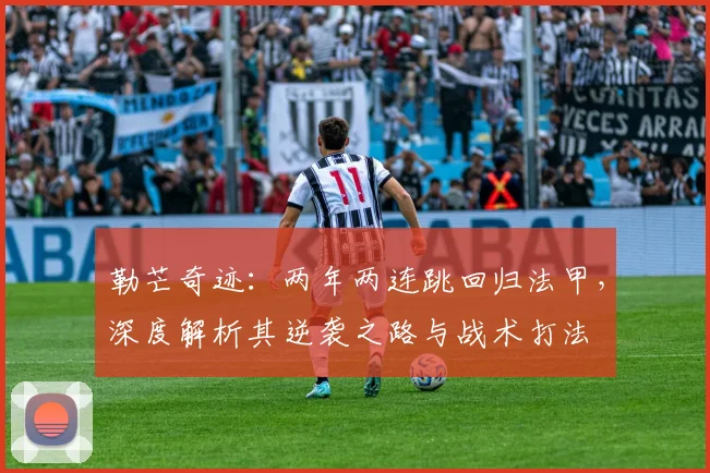 勒芒奇迹：两年两连跳回归法甲，深度解析其逆袭之路与战术打法