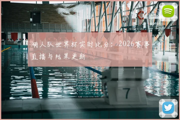 湖人队世界杯实时比分:2026赛事直播与结果更新