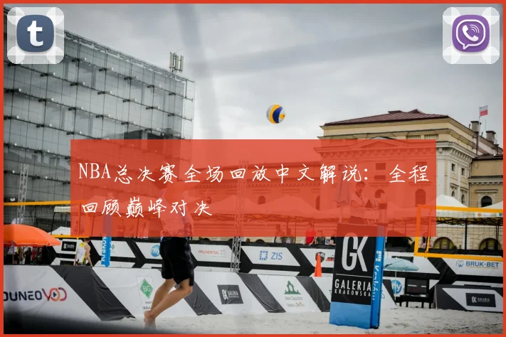 NBA总决赛全场回放中文解说:全程回顾巅峰对决