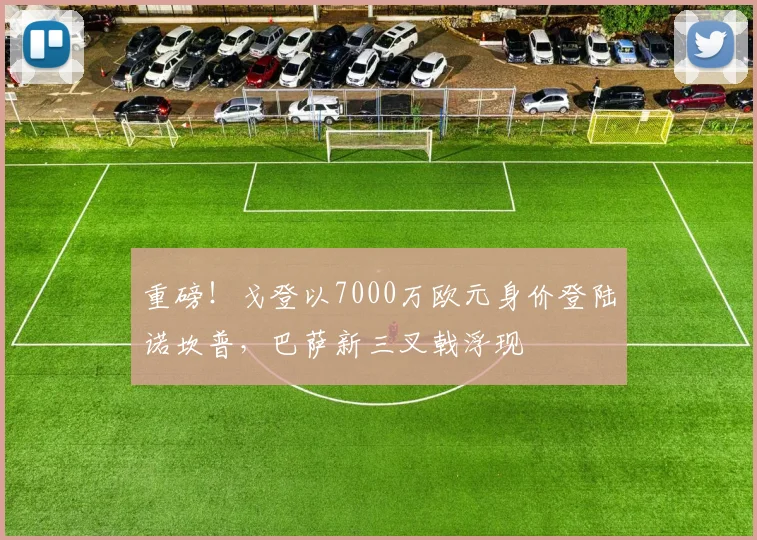 重磅！戈登以7000万欧元身价登陆诺坎普，巴萨新三叉戟浮现